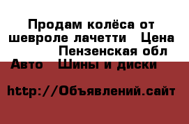 Продам колёса от шевроле лачетти › Цена ­ 8 500 - Пензенская обл. Авто » Шины и диски   